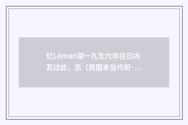 忆Léman湖一九五六年往日内瓦过此，忽（民国末当代初·饶宗颐）释义及解释