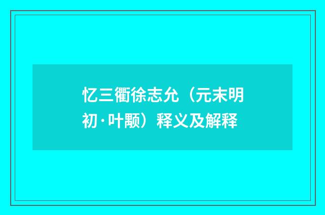 忆三衢徐志允（元末明初·叶颙）释义及解释