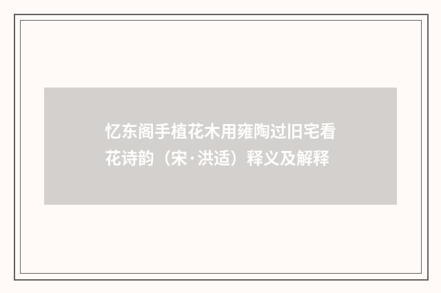 忆东阁手植花木用雍陶过旧宅看花诗韵（宋·洪适）释义及解释