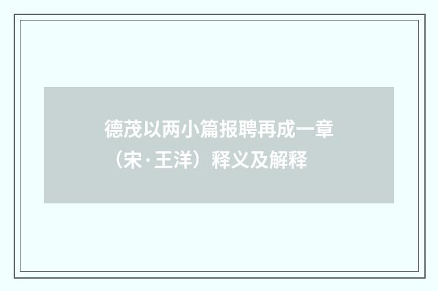 德茂以两小篇报聘再成一章（宋·王洋）释义及解释