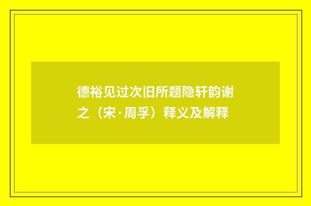 德裕见过次旧所题隐轩韵谢之（宋·周孚）释义及解释
