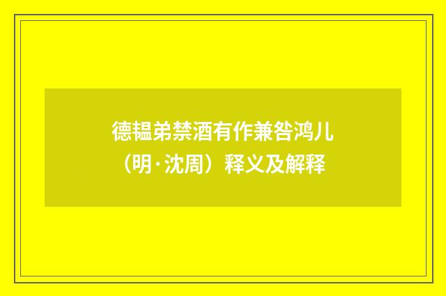 德韫弟禁酒有作兼咎鸿儿（明·沈周）释义及解释