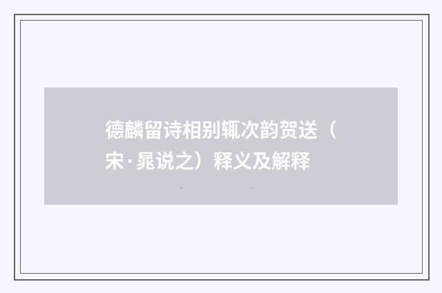 德麟留诗相别辄次韵贺送（宋·晁说之）释义及解释