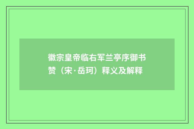 徽宗皇帝临右军兰亭序御书赞（宋·岳珂）释义及解释
