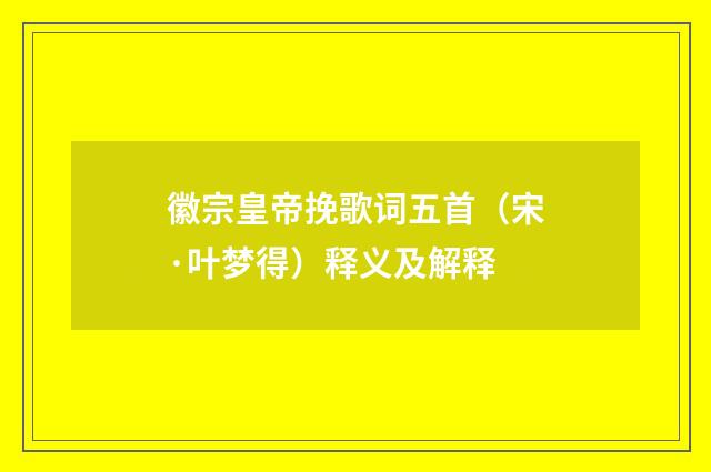 徽宗皇帝挽歌词五首（宋·叶梦得）释义及解释