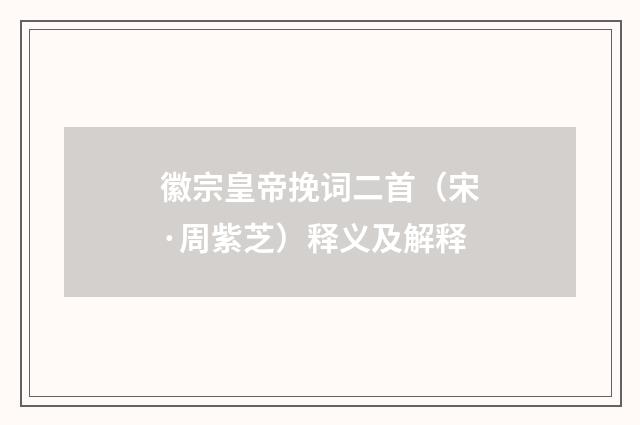 徽宗皇帝挽词二首（宋·周紫芝）释义及解释