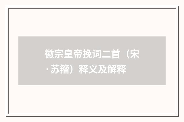 徽宗皇帝挽词二首（宋·苏籀）释义及解释