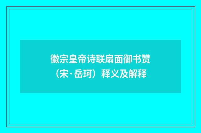 徽宗皇帝诗联扇面御书赞（宋·岳珂）释义及解释
