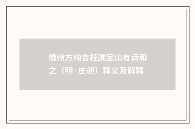 徽州方纯吉枉顾定山有诗和之（明·庄昶）释义及解释