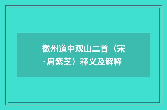 徽州道中观山二首（宋·周紫芝）释义及解释