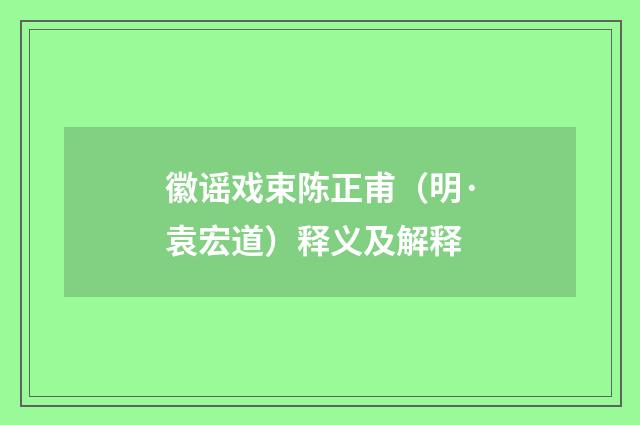 徽谣戏束陈正甫（明·袁宏道）释义及解释