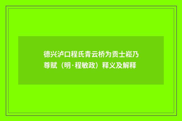 德兴泸口程氏青云桥为贡士崧乃尊赋（明·程敏政）释义及解释