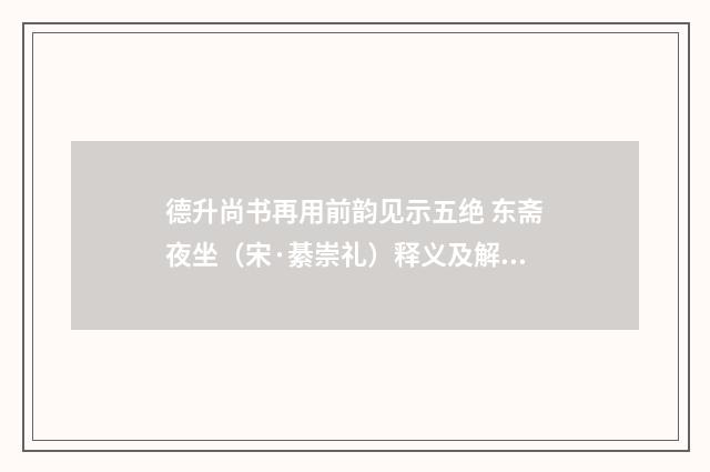 德升尚书再用前韵见示五绝 东斋夜坐（宋·綦崇礼）释义及解释