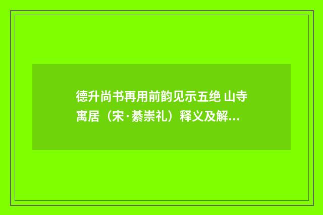 德升尚书再用前韵见示五绝 山寺寓居（宋·綦崇礼）释义及解释