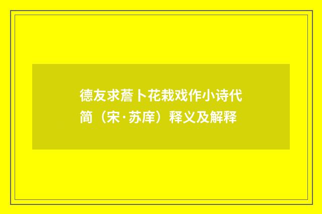德友求薝卜花栽戏作小诗代简（宋·苏庠）释义及解释