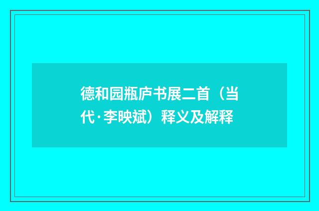 德和园瓶庐书展二首（当代·李映斌）释义及解释