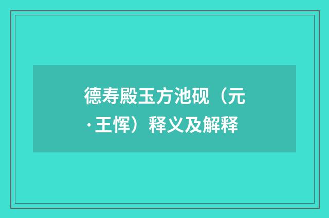 德寿殿玉方池砚（元·王恽）释义及解释