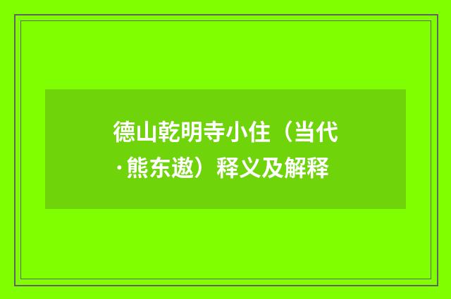 德山乾明寺小住（当代·熊东遨）释义及解释