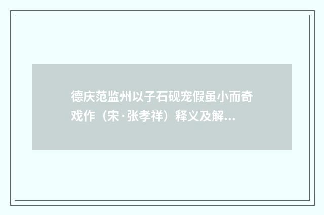 德庆范监州以子石砚宠假虽小而奇戏作（宋·张孝祥）释义及解释