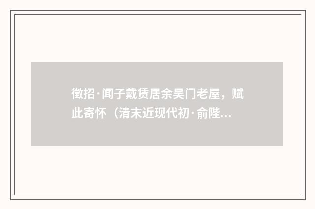 徵招·闻子戴赁居余吴门老屋，赋此寄怀（清末近现代初·俞陛云）释义及解释