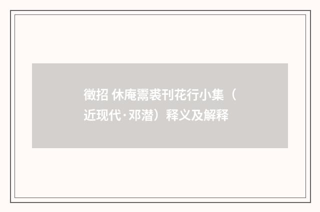 徵招 休庵鬻裘刊花行小集（近现代·邓潜）释义及解释