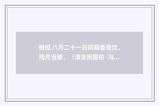 徵招 八月二十一日同蘋香夜饮，残月当楼，（清末民国初·冯煦）释义及解释