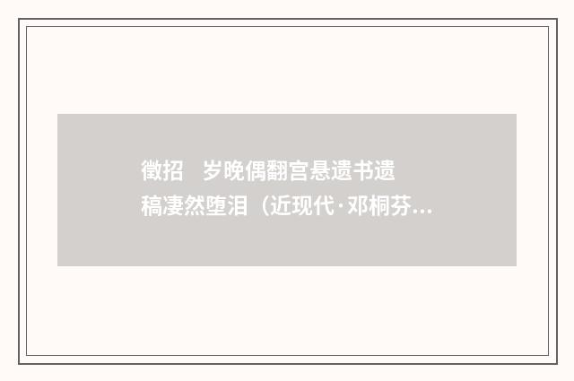 徵招 岁晚偶翻宫悬遗书遗稿凄然堕泪（近现代·邓桐芬）释义及解释