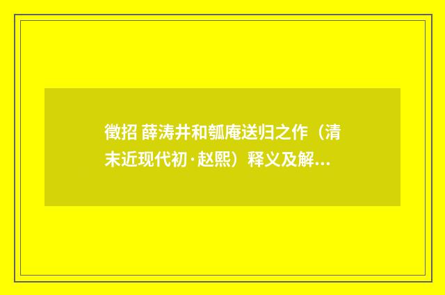 徵招 薛涛井和瓠庵送归之作（清末近现代初·赵熙）释义及解释