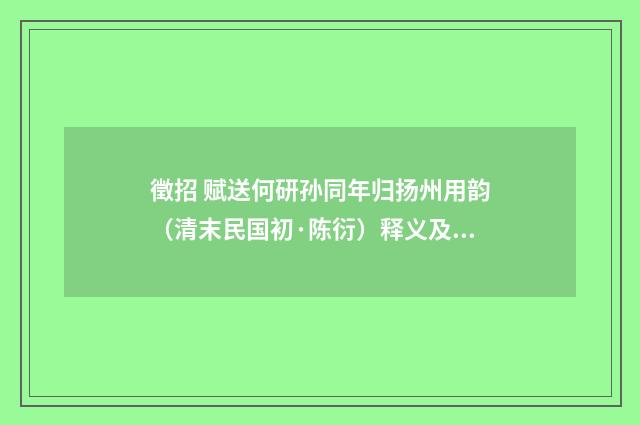 徵招 赋送何研孙同年归扬州用韵（清末民国初·陈衍）释义及解释