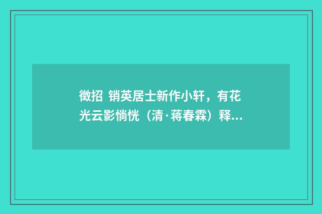 徵招 销英居士新作小轩，有花光云影惝恍（清·蒋春霖）释义及解释