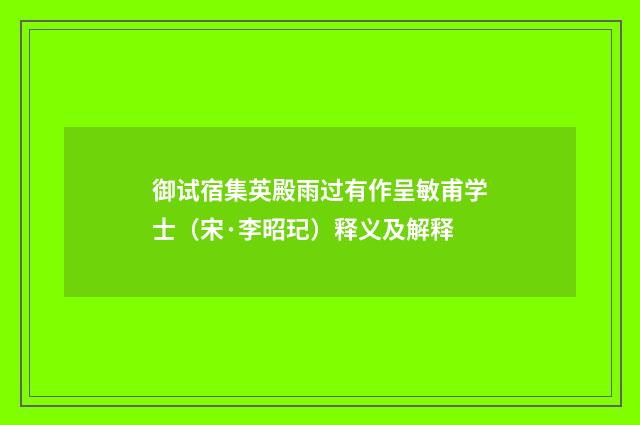 御试宿集英殿雨过有作呈敏甫学士（宋·李昭玘）释义及解释