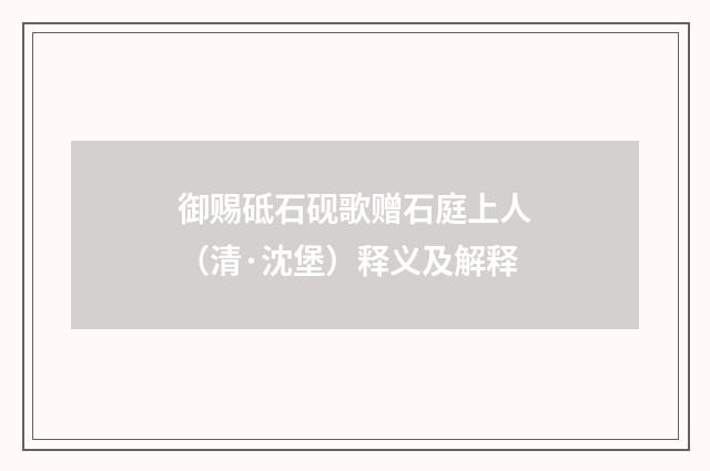 御赐砥石砚歌赠石庭上人（清·沈堡）释义及解释