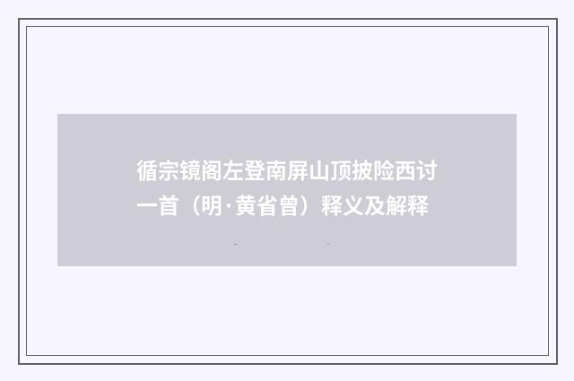 循宗镜阁左登南屏山顶披险西讨一首（明·黄省曾）释义及解释