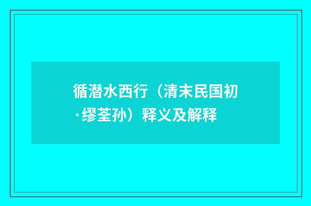 循潜水西行（清末民国初·缪荃孙）释义及解释