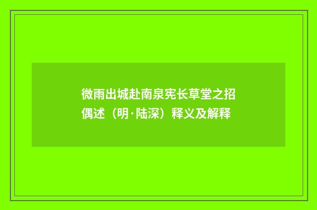 微雨出城赴南泉宪长草堂之招偶述（明·陆深）释义及解释