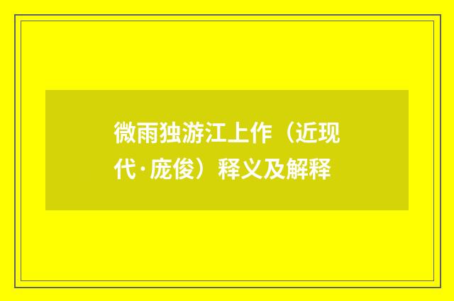 微雨独游江上作（近现代·庞俊）释义及解释
