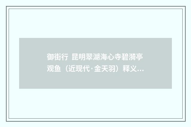 御街行 昆明翠湖海心寺碧漪亭观鱼（近现代·金天羽）释义及解释