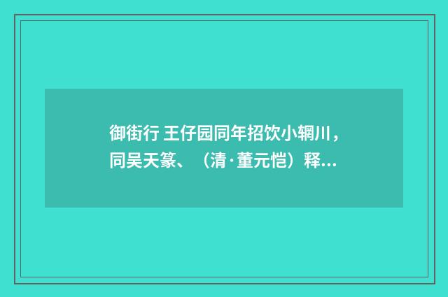 御街行 王仔园同年招饮小辋川，同吴天篆、（清·董元恺）释义及解释