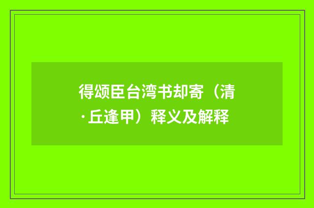 得颂臣台湾书却寄（清·丘逢甲）释义及解释
