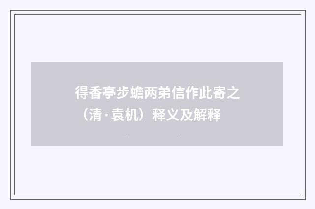 得香亭步蟾两弟信作此寄之（清·袁机）释义及解释