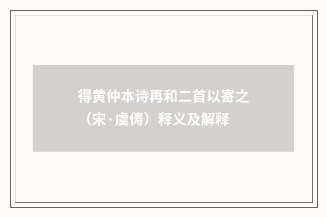 得黄仲本诗再和二首以寄之（宋·虞俦）释义及解释