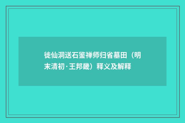 徙仙洞送石鉴禅师归省墓田（明末清初·王邦畿）释义及解释