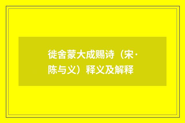 徙舍蒙大成赐诗（宋·陈与义）释义及解释