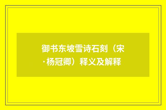 御书东坡雪诗石刻（宋·杨冠卿）释义及解释