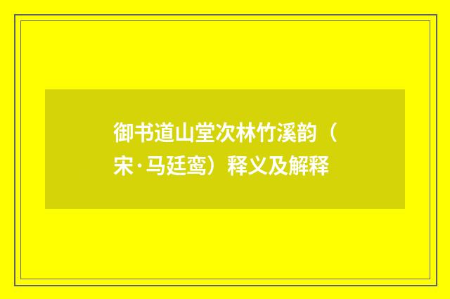 御书道山堂次林竹溪韵（宋·马廷鸾）释义及解释