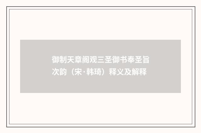 御制天章阁观三圣御书奉圣旨次韵（宋·韩琦）释义及解释