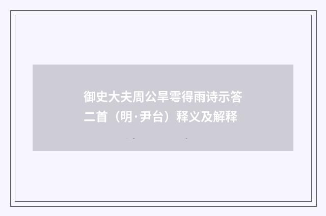 御史大夫周公旱雩得雨诗示答二首（明·尹台）释义及解释