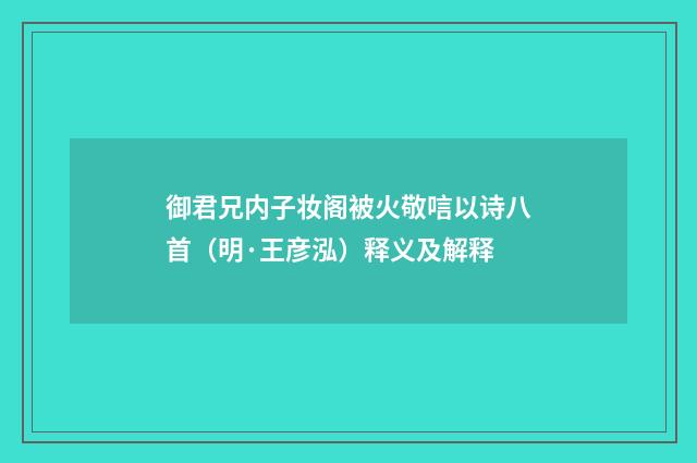 御君兄内子妆阁被火敬唁以诗八首（明·王彦泓）释义及解释