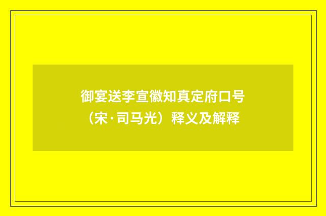 御宴送李宣徽知真定府口号（宋·司马光）释义及解释
