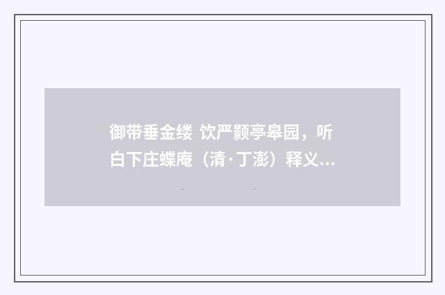 御带垂金缕 饮严颢亭皋园，听白下庄蝶庵（清·丁澎）释义及解释